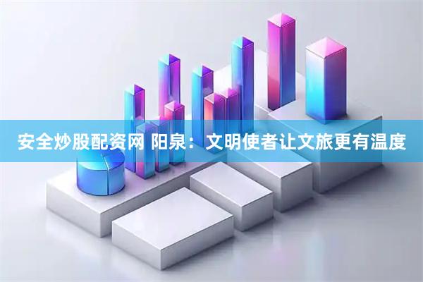 安全炒股配资网 阳泉：文明使者让文旅更有温度