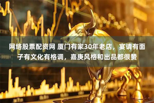 网络股票配资网 厦门有家30年老店，宴请有面子有文化有格调，嘉庚风格和出品都很赞