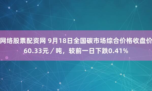 网络股票配资网 9月18日全国碳市场综合价格收盘价60.33元／吨，较前一日下跌0.41%