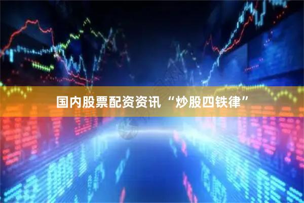 国内股票配资资讯 “炒股四铁律”