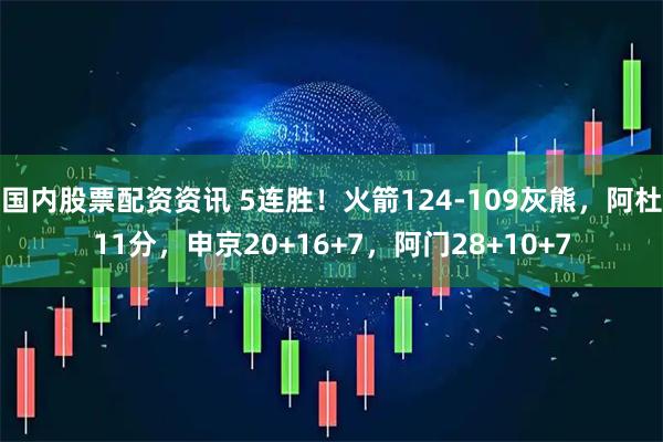 国内股票配资资讯 5连胜！火箭124-109灰熊，阿杜11分，申京20+16+7，阿门28+10+7