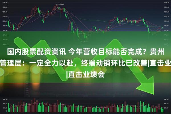 国内股票配资资讯 今年营收目标能否完成？贵州茅台管理层：一定全力以赴，终端动销环比已改善|直击业绩会