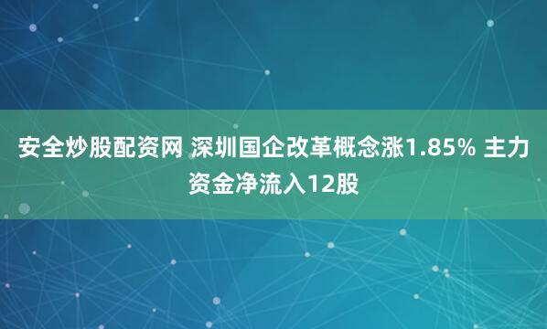 安全炒股配资网 深圳国企改革概念涨1.85% 主力资金净流入12股