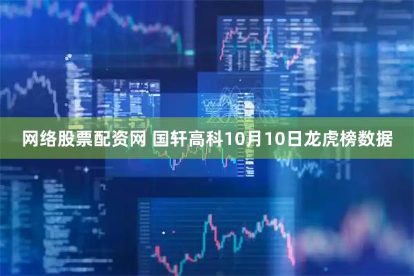 网络股票配资网 国轩高科10月10日龙虎榜数据