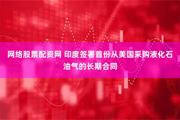 网络股票配资网 印度签署首份从美国采购液化石油气的长期合同