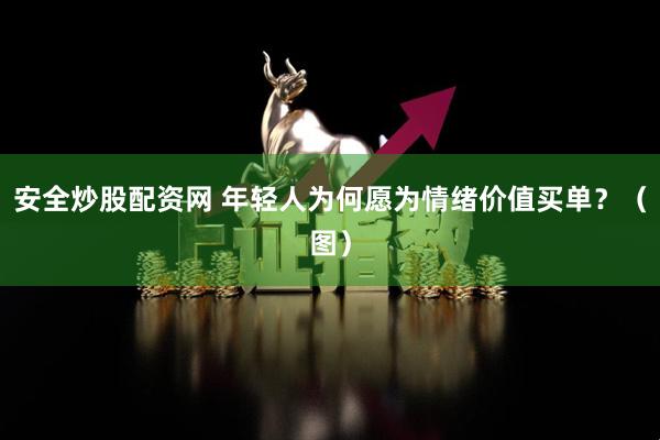 安全炒股配资网 年轻人为何愿为情绪价值买单？（图）