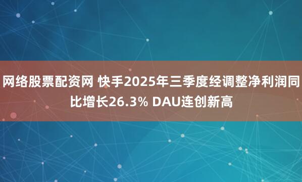 网络股票配资网 快手2025年三季度经调整净利润同比增长26.3% DAU连创新高