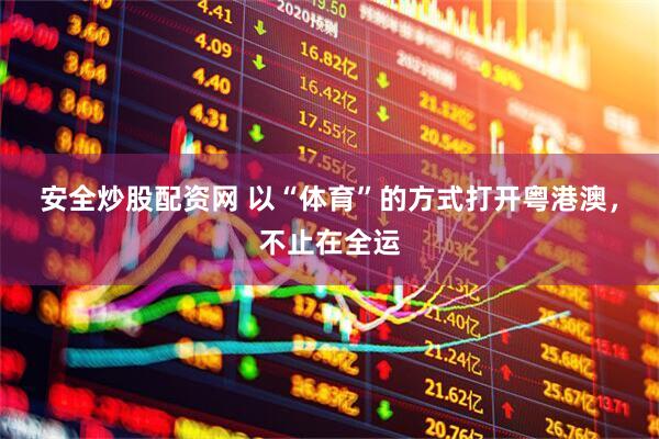 安全炒股配资网 以“体育”的方式打开粤港澳，不止在全运