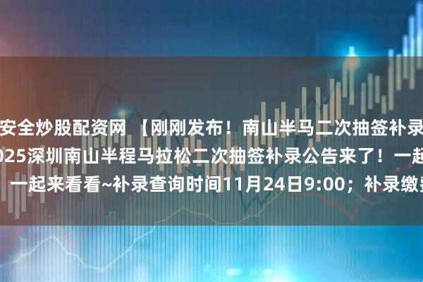 安全炒股配资网 【刚刚发布！南山半马二次抽签补录公告来了！】家人们，2025深圳南山半程马拉松二次抽签补录公告来了！一起来看看~补录查询时间11月24日9:00；补录缴费时间11月24日9:00