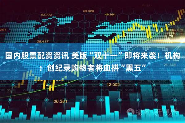 国内股票配资资讯 美版“双十一”即将来袭！机构：创纪录购物者将血拼“黑五”