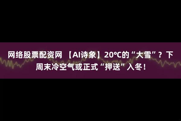 网络股票配资网 【AI诗象】20℃的“大雪”？下周末冷空气或正式“押送”入冬！
