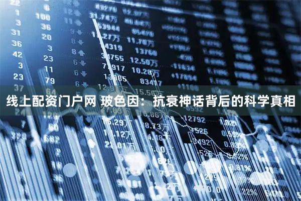 线上配资门户网 玻色因：抗衰神话背后的科学真相