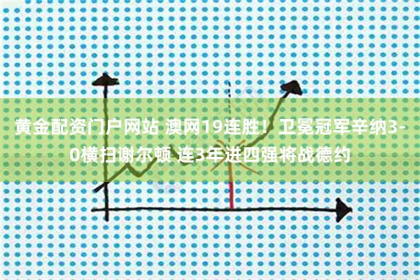 黄金配资门户网站 澳网19连胜！卫冕冠军辛纳3-0横扫谢尔顿 连3年进四强将战德约