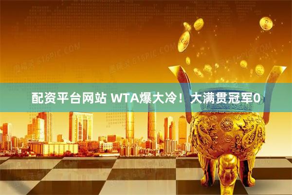配资平台网站 WTA爆大冷！大满贯冠军0