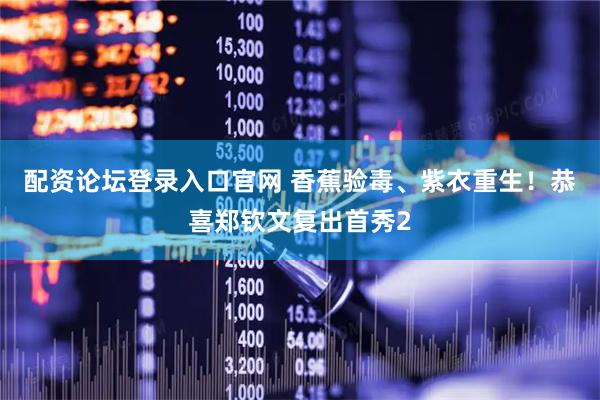 配资论坛登录入口官网 香蕉验毒、紫衣重生！恭喜郑钦文复出首秀2
