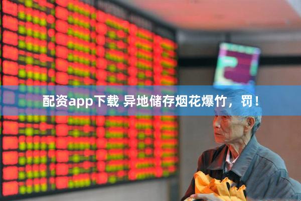 配资app下载 异地储存烟花爆竹，罚！