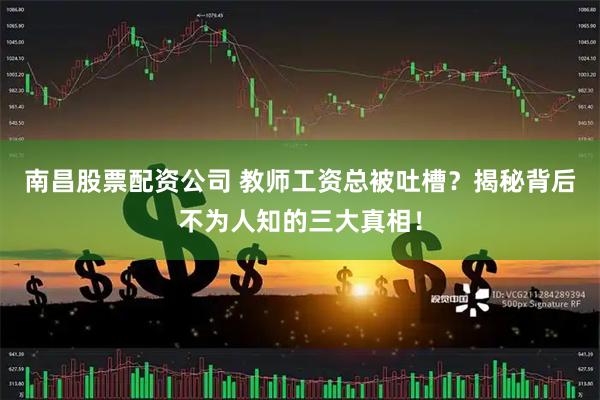 南昌股票配资公司 教师工资总被吐槽？揭秘背后不为人知的三大真相！