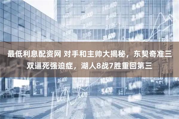 最低利息配资网 对手和主帅大揭秘，东契奇准三双逼死强迫症，湖人8战7胜重回第三