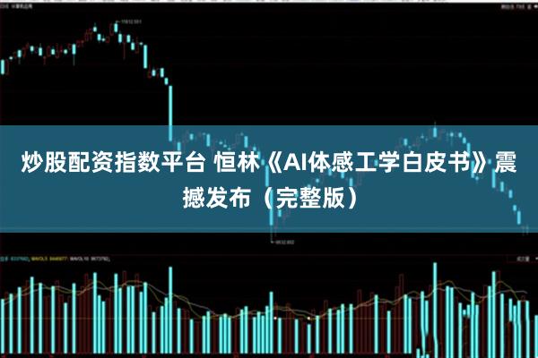 炒股配资指数平台 恒林《AI体感工学白皮书》震撼发布（完整版）
