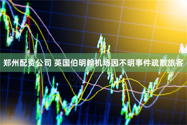 郑州配资公司 英国伯明翰机场因不明事件疏散旅客