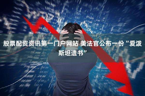 股票配资资讯第一门户网站 美法官公布一份“爱泼斯坦遗书”