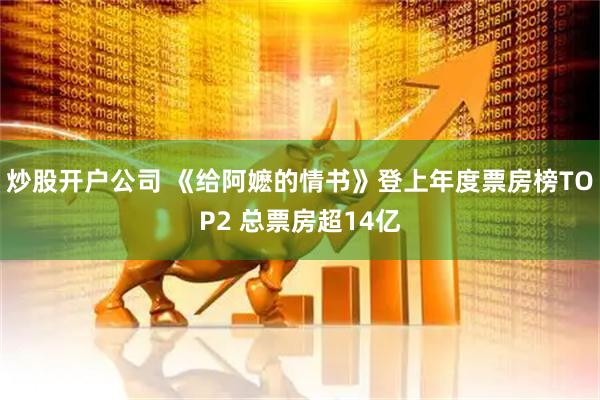 炒股开户公司 《给阿嬷的情书》登上年度票房榜TOP2 总票房超14亿